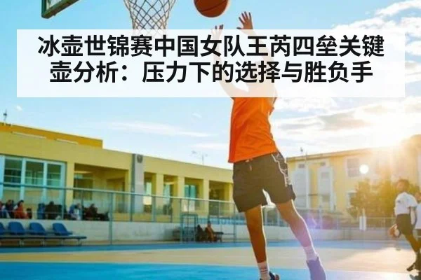 冰壶世锦赛中国女队王芮四垒关键壶分析：压力下的选择与胜负手（NG28）