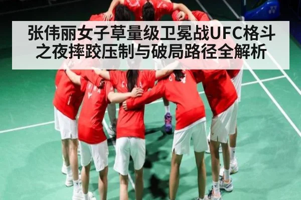张伟丽女子草量级卫冕战UFC格斗之夜摔跤压制与破局路径全解析（NG28）