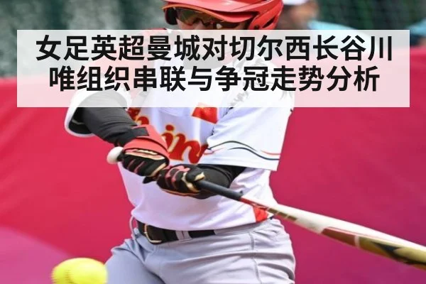 女足英超曼城对切尔西长谷川唯组织串联与争冠走势分析（NG28）