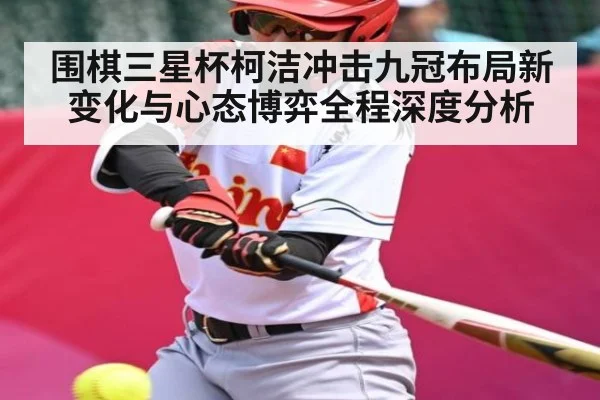 围棋三星杯柯洁冲击九冠布局新变化与心态博弈全程深度分析（NG28）