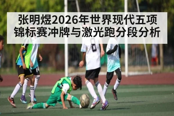 张明煜2026年世界现代五项锦标赛冲牌与激光跑分段分析（NG28）