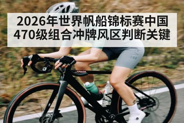 2026年世界帆船锦标赛中国470级组合冲牌风区判断关键（NG28）