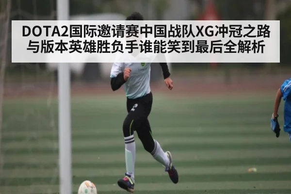 DOTA2国际邀请赛中国战队XG冲冠之路与版本英雄胜负手谁能笑到最后全解析（NG28）