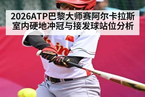 2026ATP巴黎大师赛阿尔卡拉斯室内硬地冲冠与接发球站位分析（NG28）